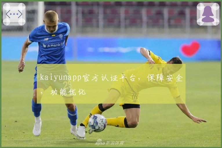 kaiyunapp官方认证平台，保障安全，功能优化