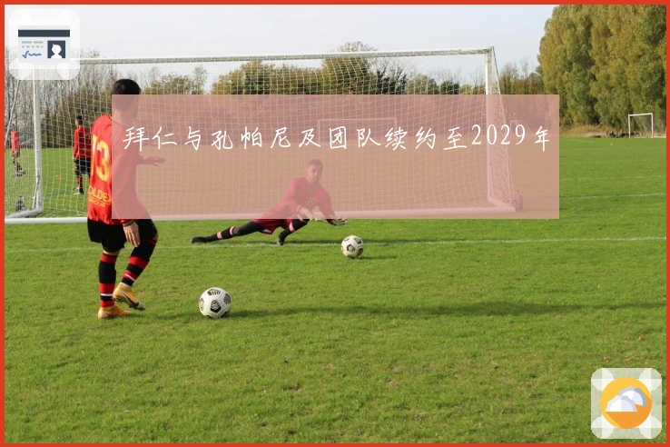 拜仁与孔帕尼及团队续约至2029年