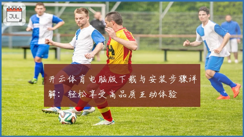 开云体育电脑版下载与安装步骤详解：轻松享受高品质互动体验