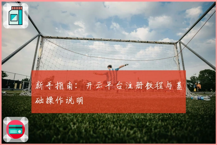 新手指南：开云平台注册教程与基础操作说明