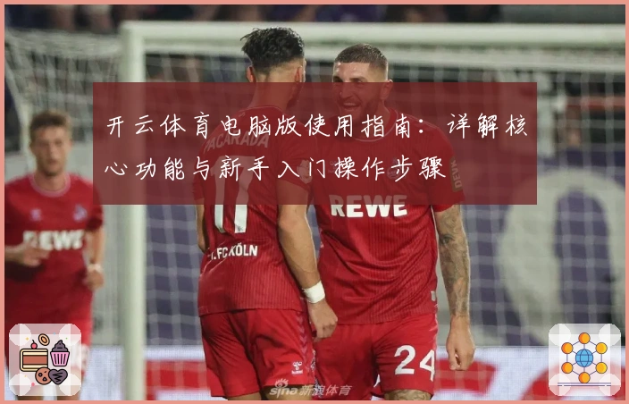 开云体育电脑版使用指南：详解核心功能与新手入门操作步骤