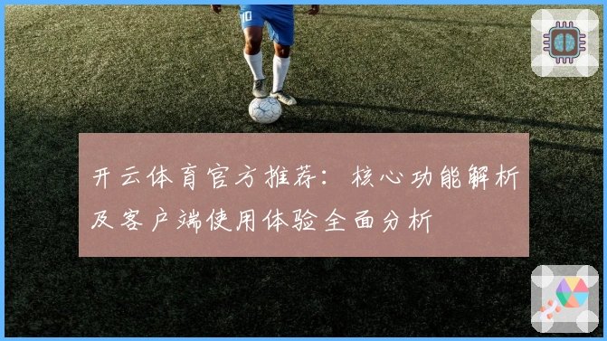 开云体育官方推荐：核心功能解析及客户端使用体验全面分析