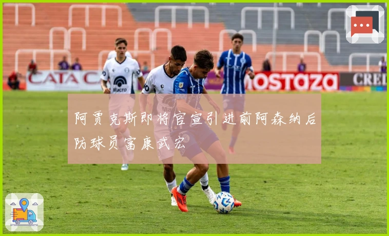 阿贾克斯即将官宣引进前阿森纳后防球员富康武宏