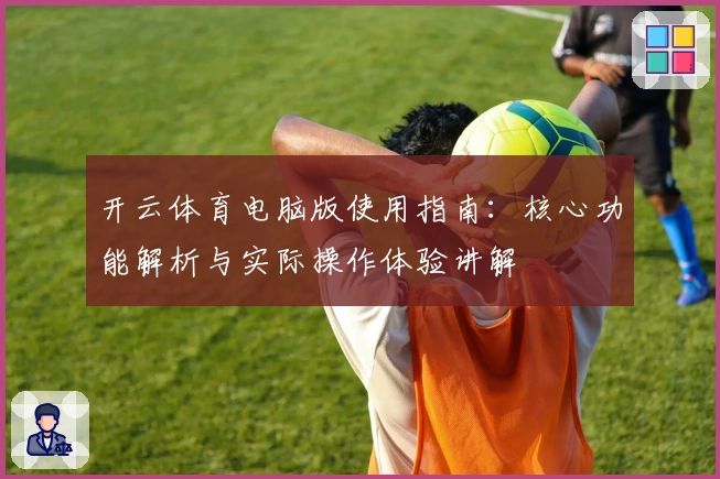 开云体育电脑版使用指南：核心功能解析与实际操作体验讲解