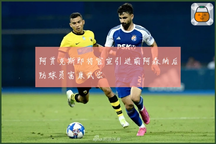 阿贾克斯即将官宣引进前阿森纳后防球员富康武宏