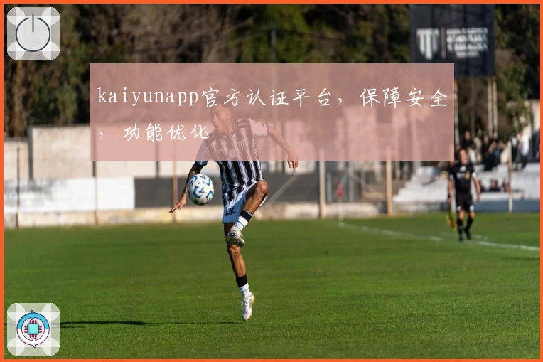 kaiyunapp官方认证平台，保障安全，功能优化