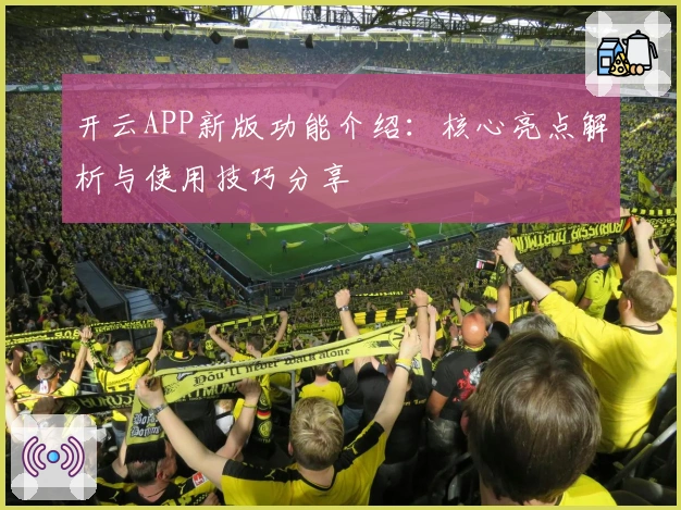 开云APP新版功能介绍：核心亮点解析与使用技巧分享