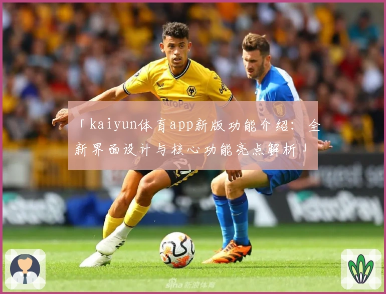 「kaiyun体育app新版功能介绍:全新界面设计与核心功能亮点解析」