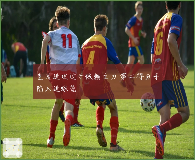 皇马进攻过于依赖主力 第二得分手陷入进球荒