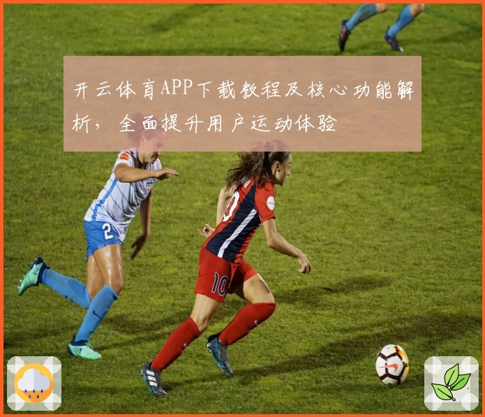 开云体育APP下载教程及核心功能解析，全面提升用户运动体验