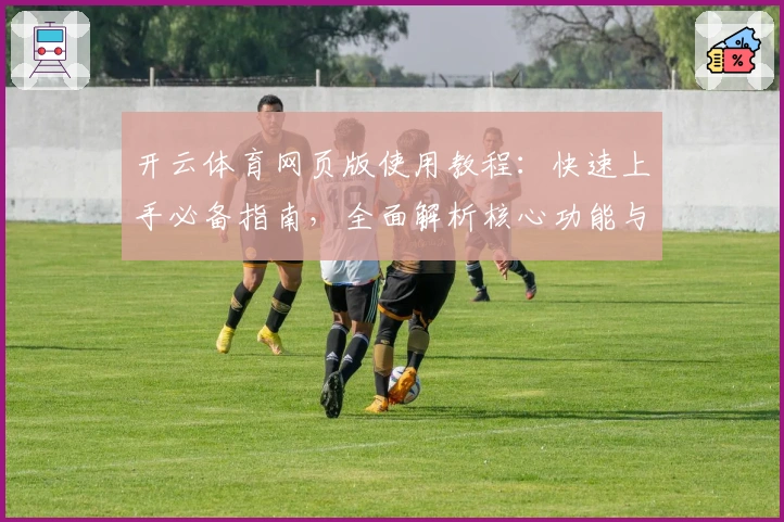 开云体育网页版使用教程：快速上手必备指南，全面解析核心功能与操作技巧