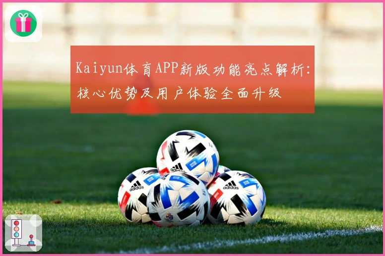 Kaiyun体育APP新版功能亮点解析：核心优势及用户体验全面升级