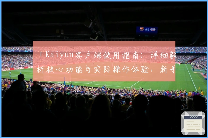 「Kaiyun客户端使用指南：详细解析核心功能与实际操作体验，新手必读教程」