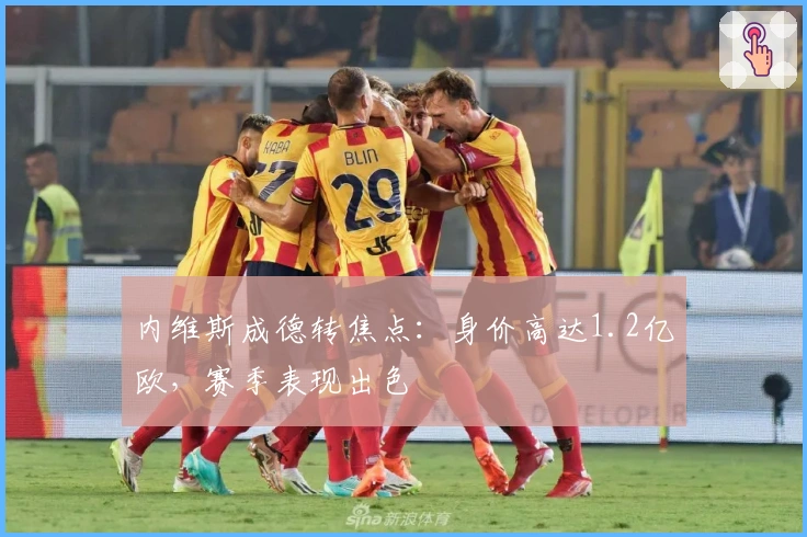 内维斯成德转焦点：身价高达1.2亿欧，赛季表现出色