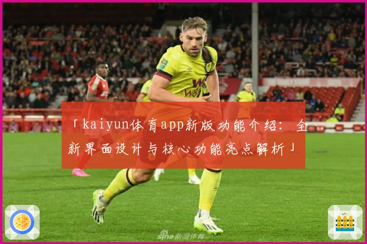 「kaiyun体育app新版功能介绍：全新界面设计与核心功能亮点解析」