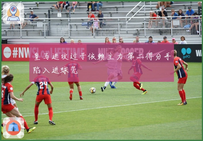 皇马进攻过于依赖主力 第二得分手陷入进球荒