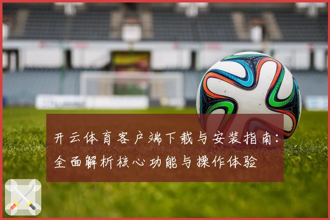 开云体育客户端下载与安装指南：全面解析核心功能与操作体验