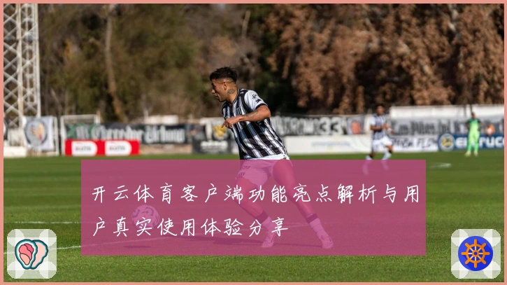 开云体育客户端功能亮点解析与用户真实使用体验分享